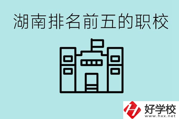 湖南省排名前五的職校是哪些？具體位置在哪里？