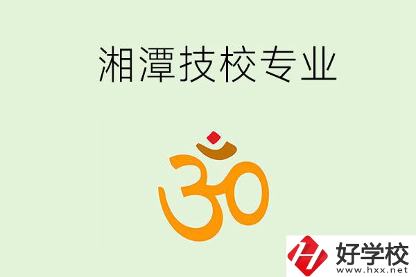 湘潭有沒(méi)有比較好的技校？可以學(xué)哪些特色專業(yè)？