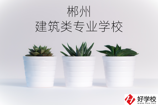 郴州有沒有比較好的建筑類的專業(yè)學(xué)校？