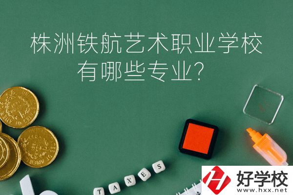 株洲鐵航藝術職業(yè)學校好不好？有哪些專業(yè)？