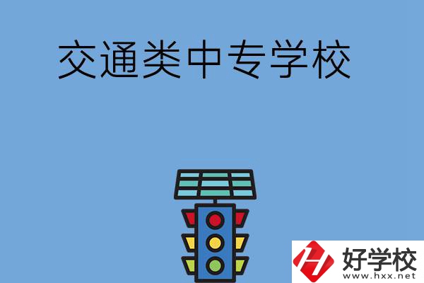 湖南的交通類(lèi)中專(zhuān)學(xué)校有哪些？