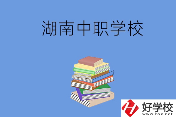 湖南有哪些好就業(yè)的中職學(xué)校？