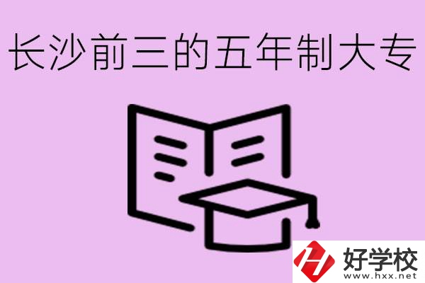 長(zhǎng)沙五年制大專排名前三有哪些？具體位置在哪里？