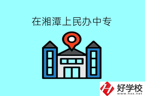 在湘潭，上民辦中專有什么學(xué)校呢?