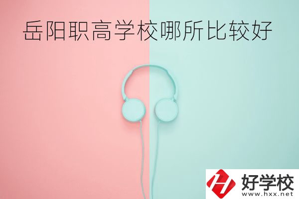 岳陽職高學校哪所比較好？有哪些專業(yè)？