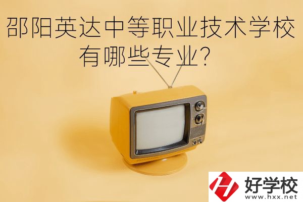 邵陽英達中等職業(yè)技術(shù)學校有哪些專業(yè)？