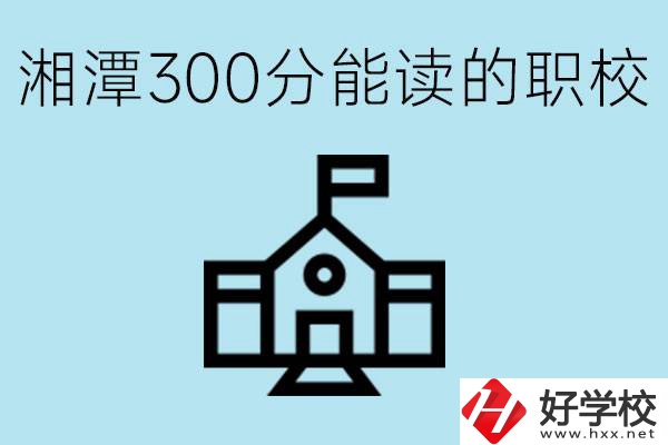 湘潭中考300分能上高中嗎？考不上有什么職校推薦嗎？