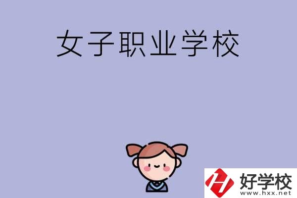 湖南有哪些女子職業(yè)中專(zhuān)學(xué)校？辦學(xué)條件如何？