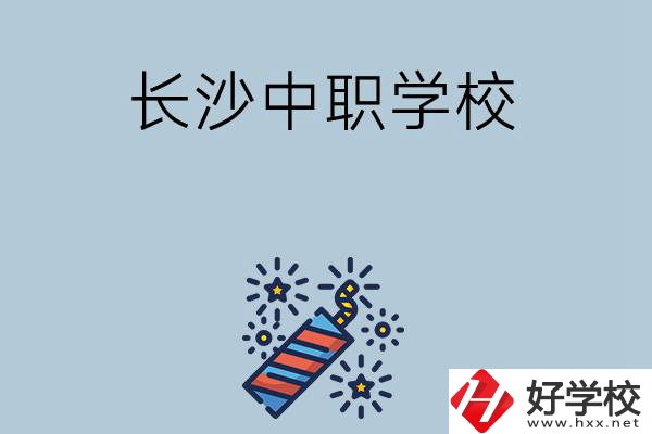 長(zhǎng)沙的中職學(xué)校有哪些？哪家比較好？