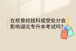 在校曾經(jīng)掛科或受處分會影響湖北專升本考試嗎？