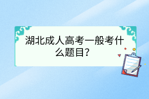 湖北成人高考一般考什么題目？