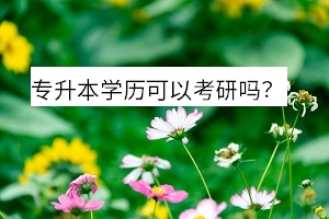 專升本學(xué)歷可以考研嗎