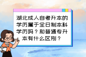 湖北成人自考升本的學(xué)歷屬于全日制本科學(xué)歷嗎？和普通專升本有什么區(qū)別？