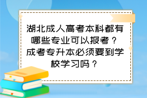 湖北成人高考本科都有哪些專業(yè)可以報(bào)考？成考專升本必須要到學(xué)校學(xué)習(xí)嗎？