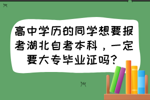 高中學(xué)歷的同學(xué)想要報(bào)考湖北自考本科，一定要大專畢業(yè)證嗎？