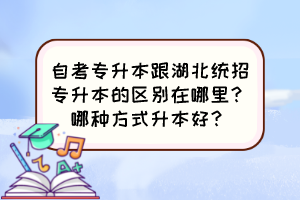 自考專升本跟湖北統(tǒng)招專升本的區(qū)別在哪里？哪種方式升本好？