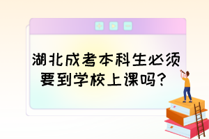 湖北成考本科生必須要到學校上課嗎？