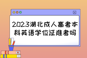 2023湖北成人高考本科英語學(xué)位證難考嗎？