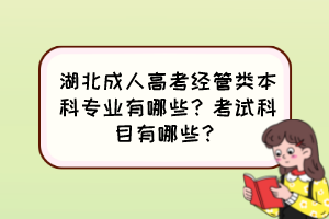 湖北成人高考經(jīng)管類本科專業(yè)有哪些？考試科目有哪些？