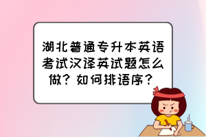 湖北普通專升本英語考試漢譯英試題怎么做？如何排語序？