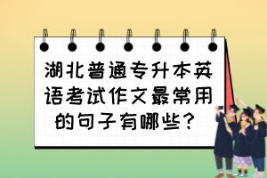 湖北普通專升本英語考試作文最常用的句子有哪些？